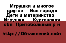 Игрушки и многое другое. - Все города Дети и материнство » Игрушки   . Курганская обл.,Притобольный р-н